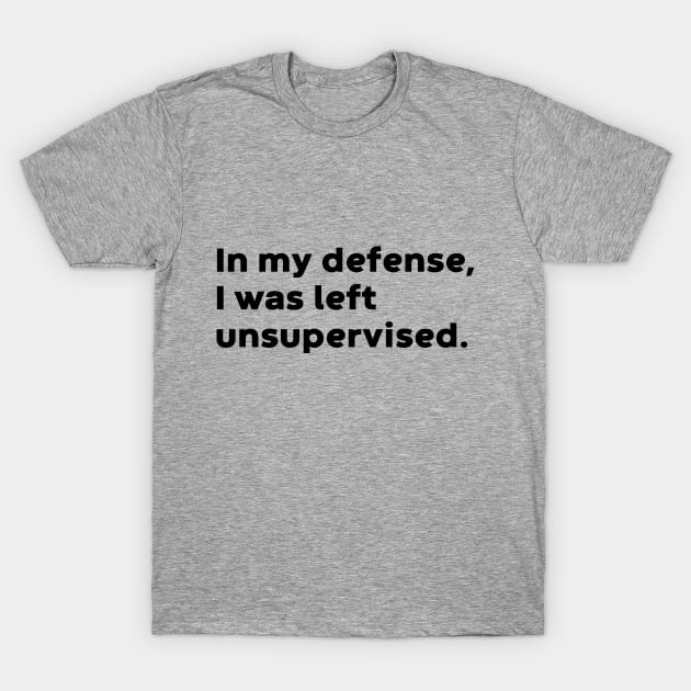 In My Defense I Was Left Unsupervised T-Shirt by DLEVO